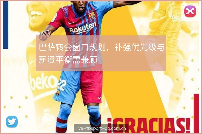 巴萨转会窗口规划，补强优先级与薪资平衡需兼顾