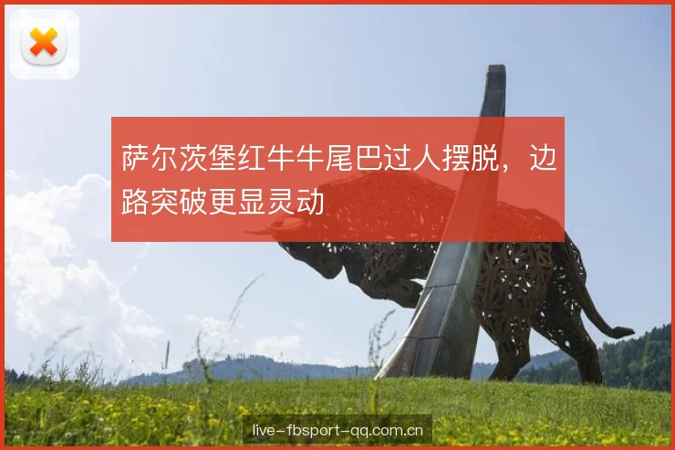 萨尔茨堡红牛牛尾巴过人摆脱，边路突破更显灵动